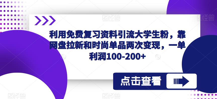 利用免费复习资料引流大学生粉，靠网盘拉新和时尚单品两次变现，一单利润100-200+-摸金项目网