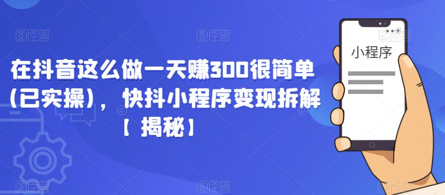 在抖音这么做一天赚300很简单(已实操)，快抖小程序变现拆解【揭秘】-摸金项目网