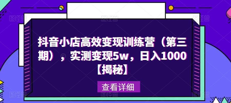 抖音小店高效变现训练营（第三期），实测变现5w，日入1000【揭秘】-摸金项目网