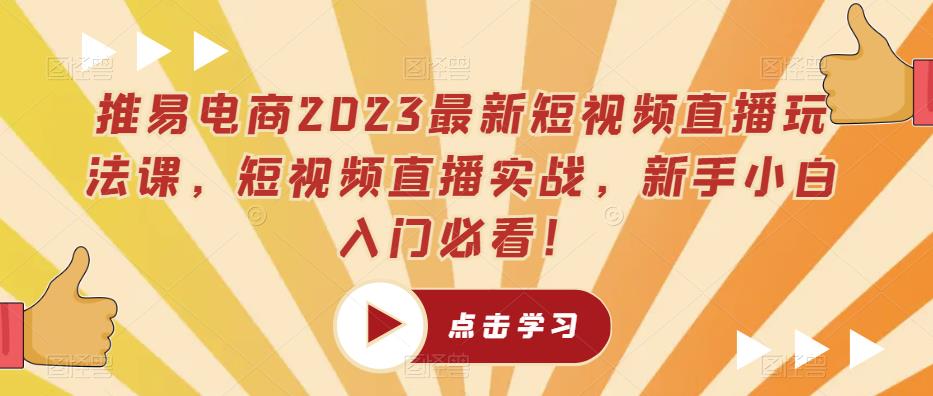 推易电商2023最新短视频直播玩法课，短视频直播实战，新手小白入门必看！-摸金项目网