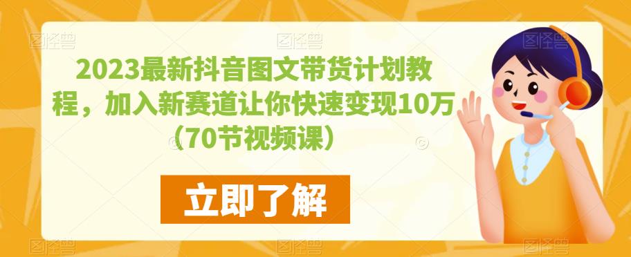 2023最新抖音图文带货计划教程，加入新赛道让你快速变现10万+（70节视频课）-摸金项目网