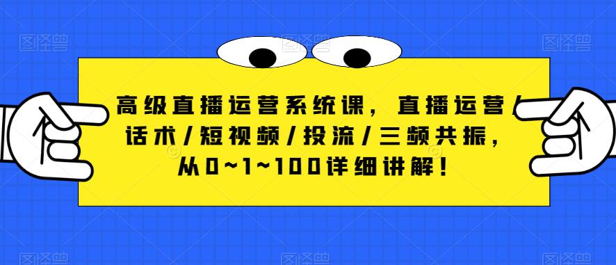 高级直播运营系统课，直播运营/话术/短视频/投流/三频共振，从0~1~100详细讲解！-摸金项目网