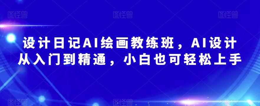 设计日记AI绘画教练班，AI设计从入门到精通，小白也可轻松上手-摸金项目网