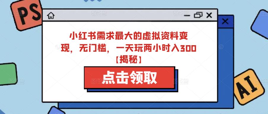 小红书需求最大的虚拟资料变现，无门槛，一天玩两小时入300+【揭秘】-摸金项目网