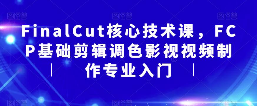 FinalCut核心技术课，FCP基础剪辑调色影视视频制作专业入门-摸金项目网