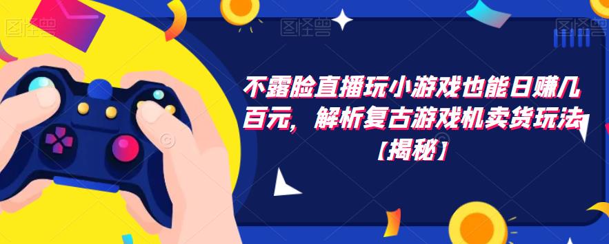 不露脸直播玩小游戏也能日赚几百元，解析复古游戏机卖货玩法【揭秘】-摸金项目网