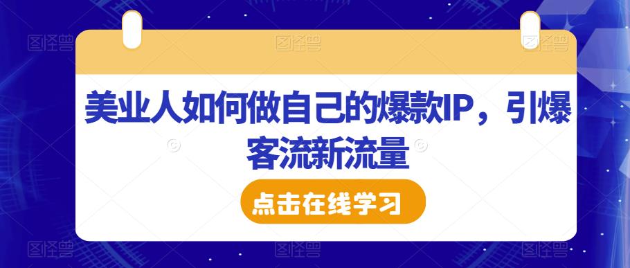 美业人如何做自己的爆款IP，引爆客流新流量-摸金项目网