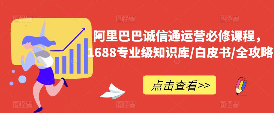 阿里巴巴诚信通运营必修课程，​1688专业级知识库/白皮书/全攻略-摸金项目网