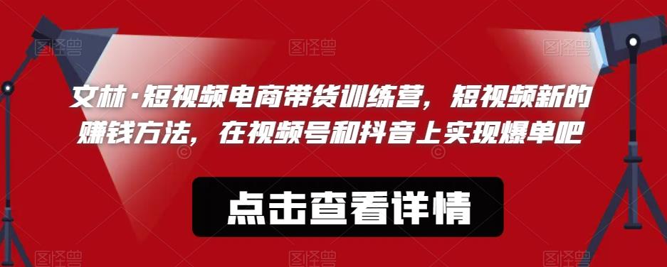 文林·短‮频视‬电商带‮训货‬练营，短视频‮的新‬赚钱方法，在视‮号频‬和抖音‮实上‬现爆单吧-摸金项目网
