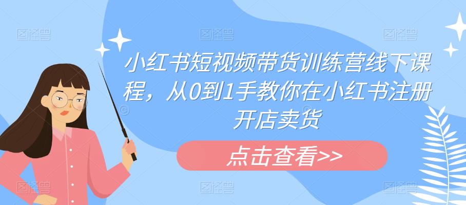 小红书短视频带货训练营线下课程，从0到1手教你在小红书注册开店卖货-摸金项目网