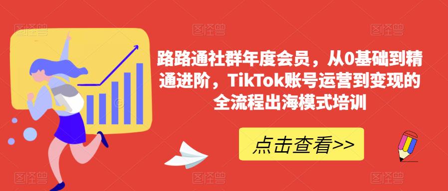 路路通社群年度会员，从0基础到精通进阶，TikTok账号运营到变现的全流程出海模式培训-摸金项目网