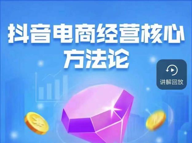 抖音电商经营核心方法论，18节课教你玩转直播带货，巨量学精品课-摸金项目网