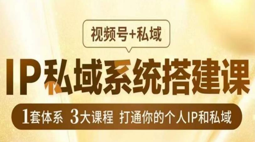 IP私域系统搭建课，视频号+私域​，1套体系3大课程，打通你的个人IP和私域-摸金项目网