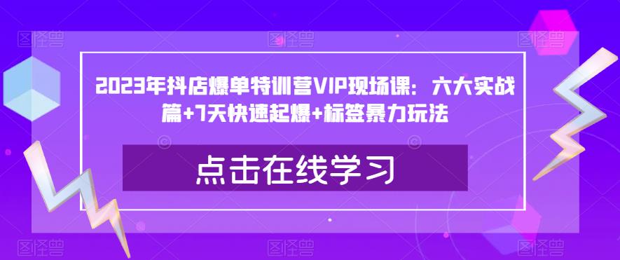 2023年抖店爆单特训营VIP现场课：六大实战篇+7天快速起爆+标签暴力玩法-摸金项目网
