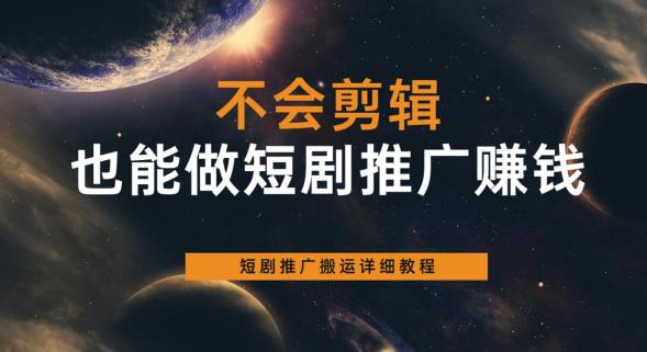 不会剪辑也能做短剧推广赚钱，短剧推广搬运详细教程-摸金项目网