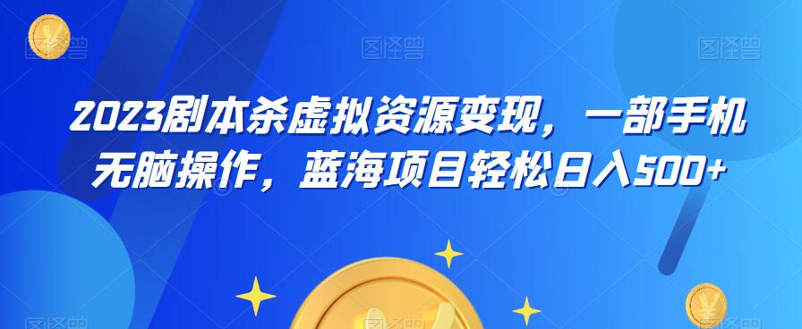 云逸·2023剧本杀虚拟资源变现，一部手机无脑操作，蓝海项目轻松日入500+-摸金项目网