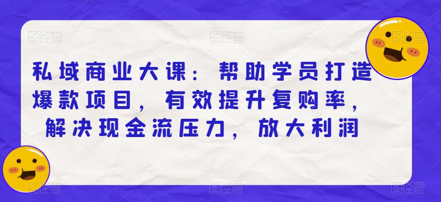 私域商业大课：帮助学员打造爆款项目，有效提升复购率，解决现金流压力，放大利润-摸金项目网
