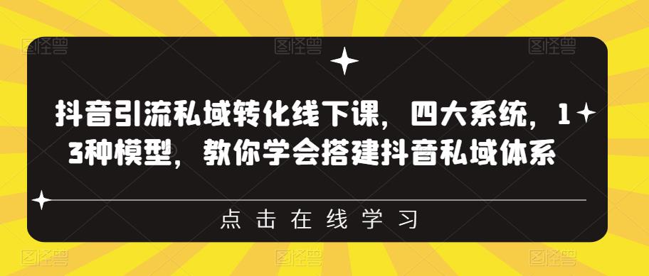 抖音引流私域转化线下课，四大系统，13种模型，教你学会搭建抖音私域体系-摸金项目网