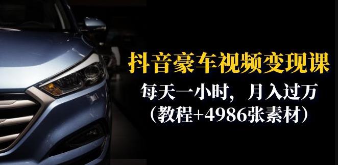 抖音豪车视频变现分享课：每天一小时，月入过万（教程+4986张素材）-摸金项目网