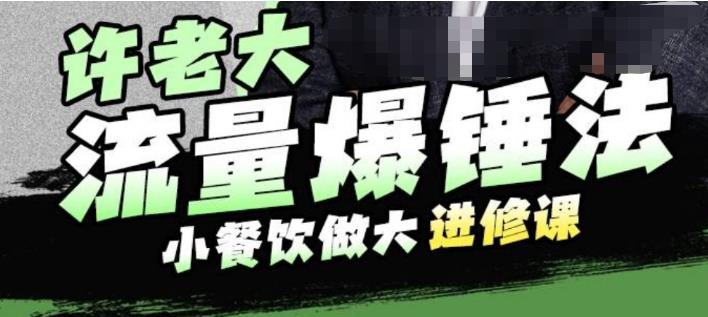 许老大流量爆锤法，小餐饮做大进修课，一年1000家店亲身案例大公开-摸金项目网