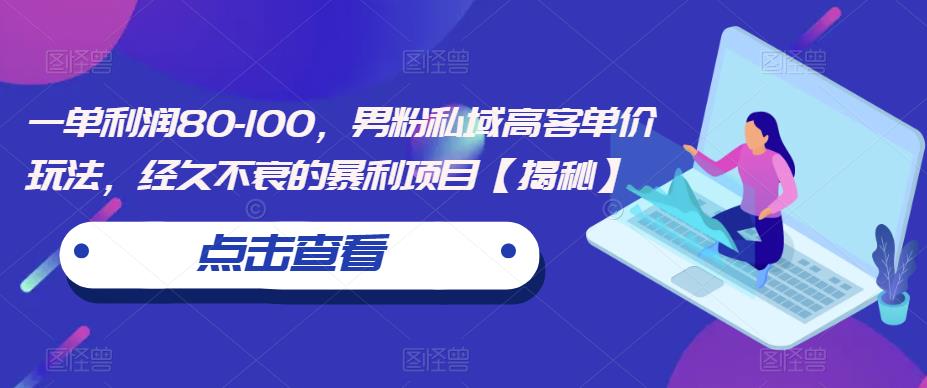 一单利润80-100，男粉私域高客单价玩法，经久不衰的暴利项目【揭秘】-摸金项目网