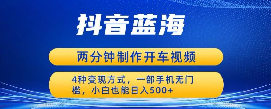 蓝海项目发布开车视频，两分钟一个作品，多种变现方式，一部手机无门槛小白也能日入500-摸金项目网