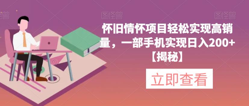 怀旧情怀项目轻松实现高销量，一部手机实现日入200+【揭秘】-摸金项目网