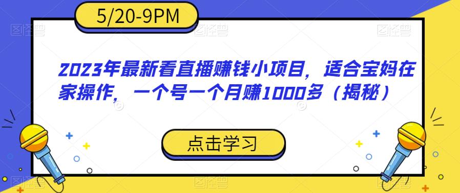 2023年最新看直播赚钱小项目，适合宝妈在家操作，一个号一个月赚1000多（揭秘）-摸金项目网