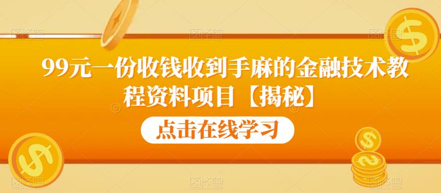 99元一份收钱收到手麻的金融技术教程资料项目【揭秘】-摸金项目网