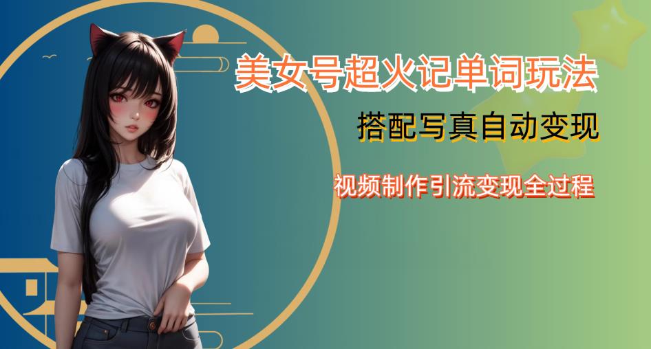 YY短视频系列美女号写真暴力变现第四期，美女号超火记单词玩法，视频制作引流变现全过程【揭秘】-摸金项目网