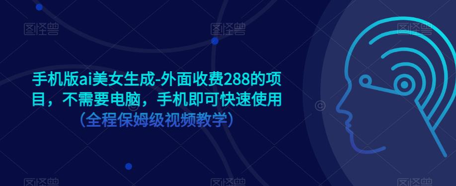 手机版ai美女生成-外面收费288的项目，不需要电脑，手机即可快速使用（全程保姆级视频教学）-摸金项目网