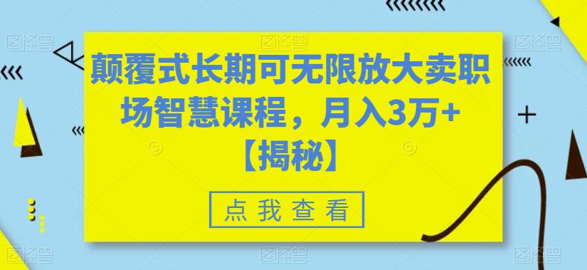 颠覆式长期可无限放大卖职场智慧课程，月入3万+【揭秘】-摸金项目网