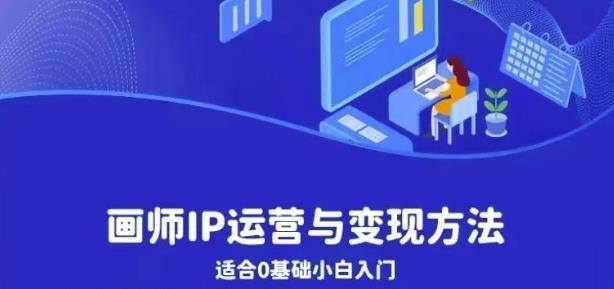 画师IP运营与变现方法，0基础小白进阶自由插画师系统课-摸金项目网