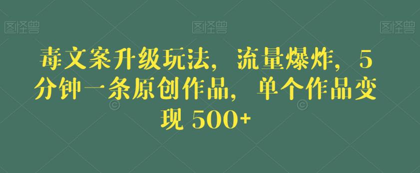 毒文案升级玩法，流量爆炸，5分钟一条原创作品，单个作品变现500+【揭秘】-摸金项目网