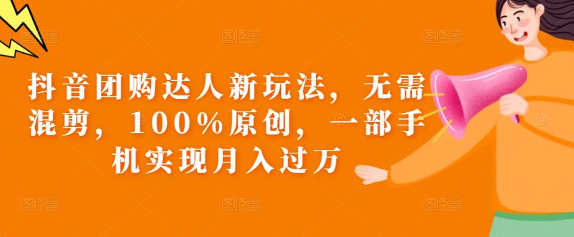 抖音团购达人新玩法，无需混剪，100%原创，一部手机实现月入过万【揭秘】-摸金项目网