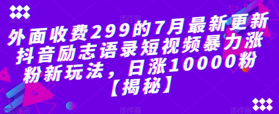 外面收费299的7月最新更新抖音励志语录短视频暴力涨粉新玩法，日涨10000粉【揭秘】-摸金项目网