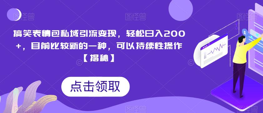 搞笑表情包私域引流变现，轻松日入200+，目前比较新的一种，可以持续性操作【揭秘】-摸金项目网