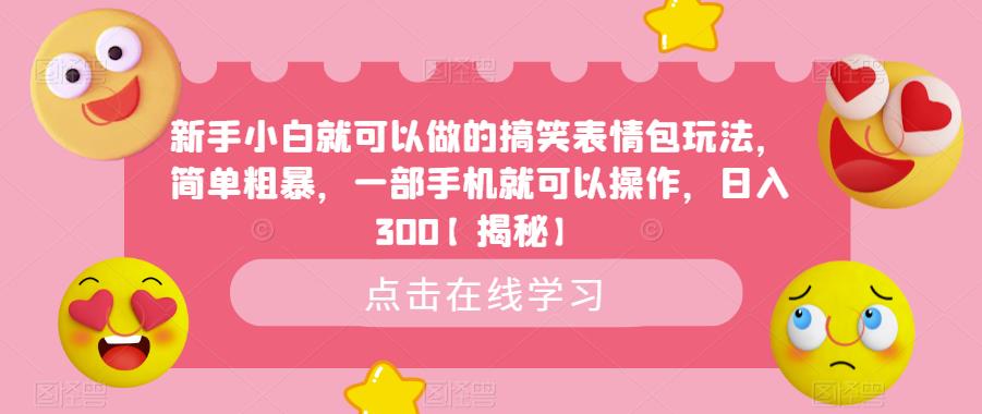 新手小白就可以做的搞笑表情包玩法，简单粗暴，一部手机就可以操作，日入300【揭秘】-摸金项目网