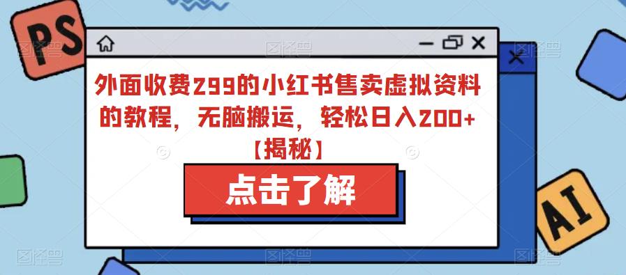 外面收费299的小红书售卖虚拟资料的教程，无脑搬运，轻松日入200+【揭秘】-摸金项目网