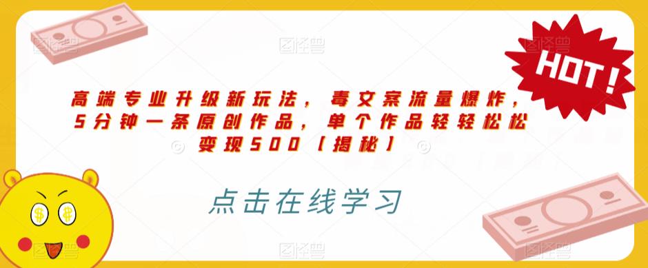 高端专业升级新玩法，毒文案流量爆炸，5分钟一条原创作品，单个作品轻轻松松变现500【揭秘】-摸金项目网