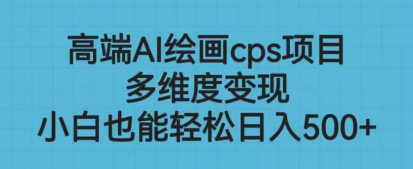 高端AI绘画cps项目，多维度变现，小白也能轻松上手【揭秘】-摸金项目网