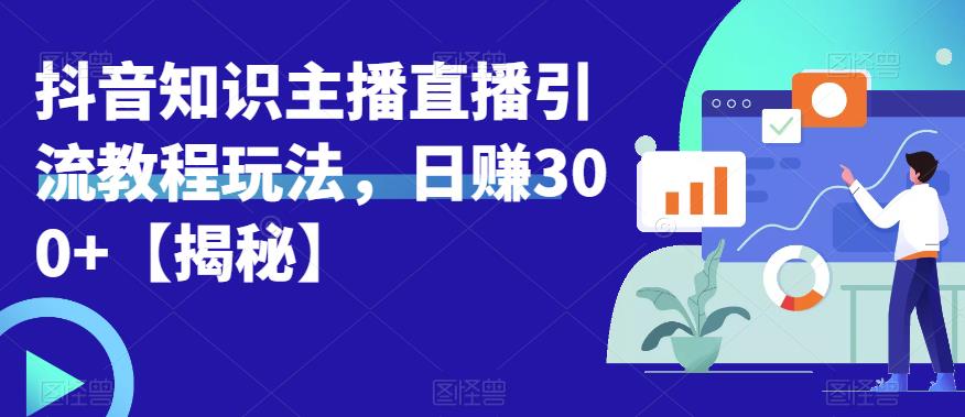 宝哥抖音知识主播直播引流教程玩法，日赚300+【揭秘】-摸金项目网