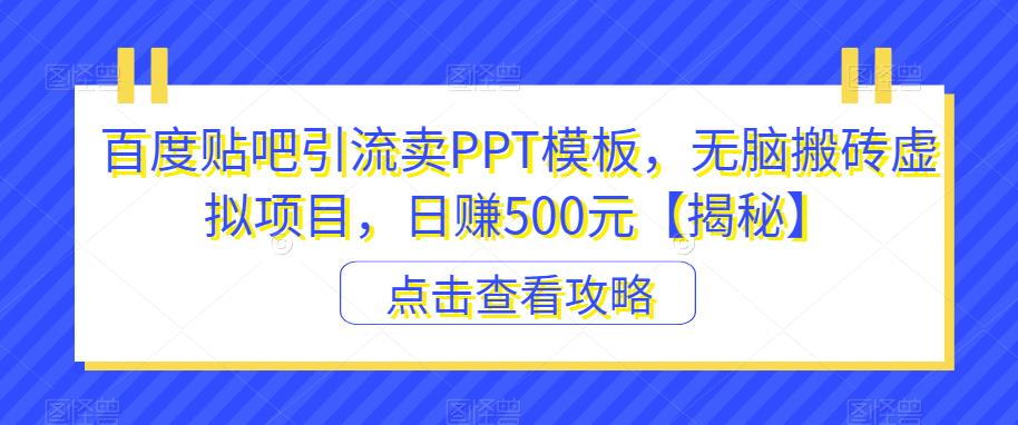 百度贴吧引流卖PPT模板，无脑搬砖虚拟项目，日赚500元【揭秘】-摸金项目网