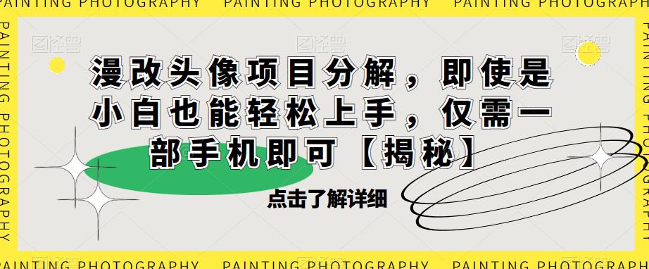 漫改头像项目分解，即使是小白也能轻松上手，仅需一部手机即可【揭秘】-摸金项目网