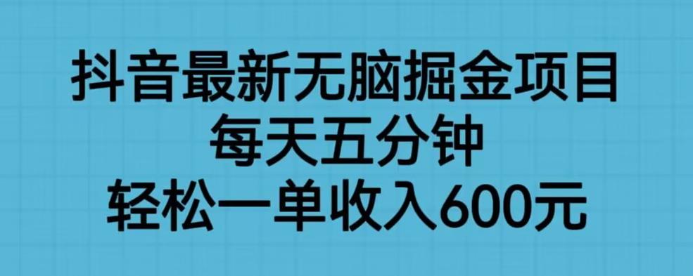 抖音最新无脑掘金项目，每天五分钟，轻松一单收入600元【揭秘】-摸金项目网