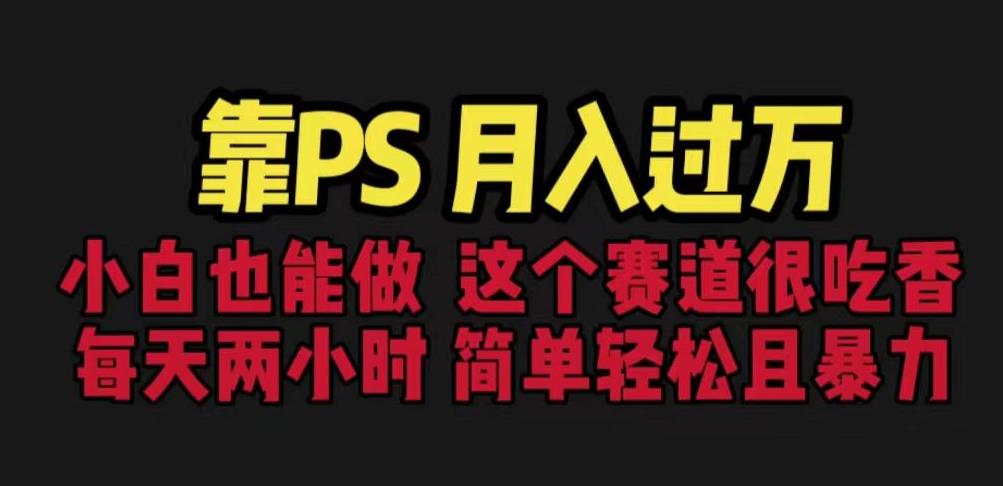 靠PS月入过万，小白做这个赛道很吃香。每天两小时，简单轻松且暴利【揭秘】-摸金项目网