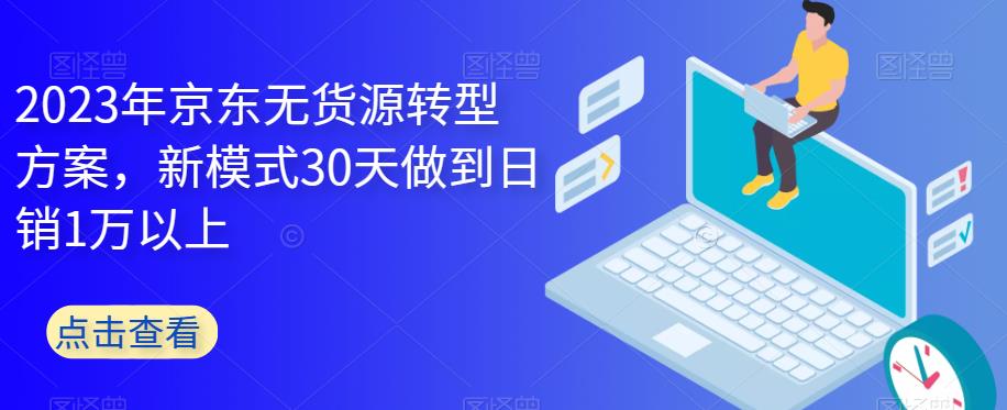 2023年京东无货源转型方案，新模式30天做到日销1万以上-摸金项目网