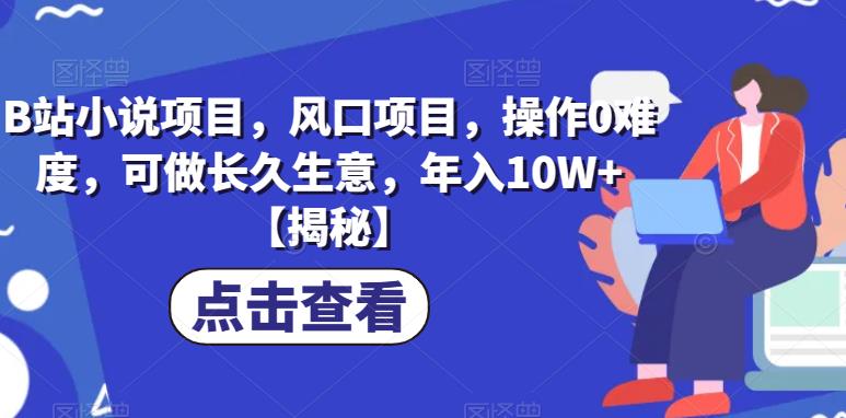 B站小说项目，风口项目，操作0难度，可做长久生意，年入10W+【揭秘】-摸金项目网