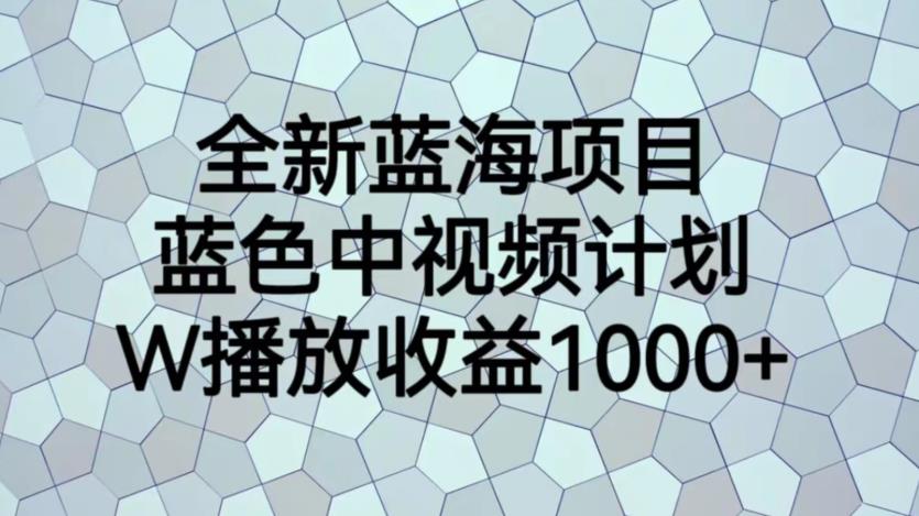 全新蓝海项目，蓝色中视频计划，1W播放量1000+【揭秘】-摸金项目网