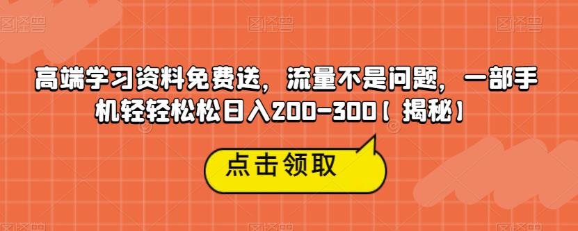 高端学习资料免费送，流量不是问题，一部手机轻轻松松日入200-300【揭秘】-摸金项目网